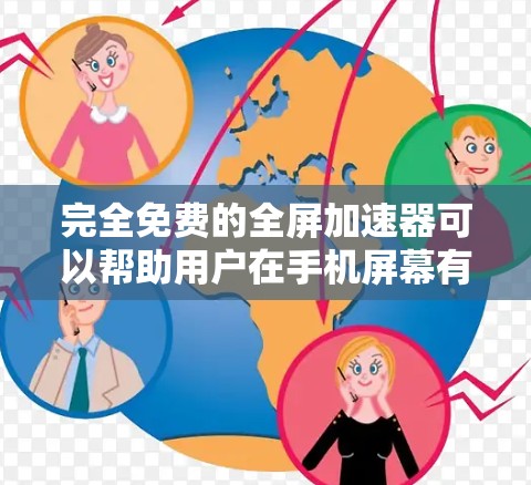 完全免费的全屏加速器可以帮助用户在手机屏幕有限的情况下更好地利用空间,减少使用时间,提升用户体验。以下是几个推荐的免费全屏加速器 完全免费的全屏加速器可以帮助用户在手机屏幕有限的情况下更好地利用空间,减少使用时间,提升用户体验。以下是几个推荐的免费全屏加速器