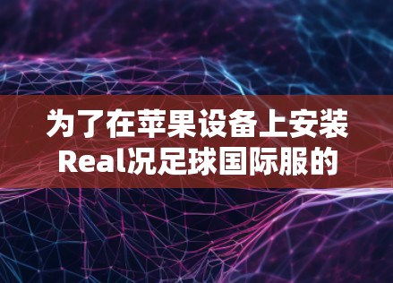 为了在苹果设备上安装Real况足球国际服的ios加速器,您可以按照以下步骤进行 为了在苹果设备上安装Real况足球国际服的ios加速器,您可以按照以下步骤进行