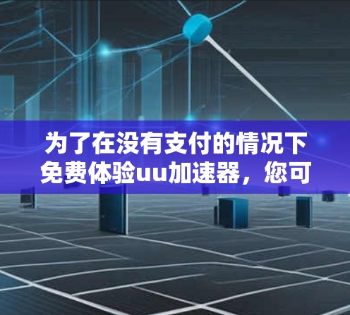 为了在没有支付的情况下免费体验uu加速器,您可以按照以下步骤进行 为了在没有支付的情况下免费体验uu加速器,您可以按照以下步骤进行