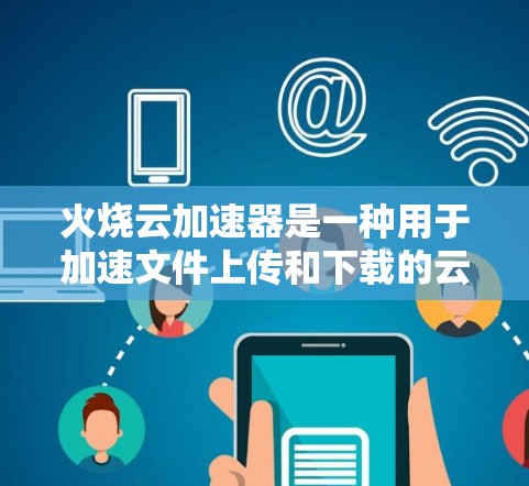 火烧云加速器是一种用于加速文件上传和下载的云服务，通常支持免费版和付费版的区别主要在于功能和使用限制。以下是关于免费版的详细介绍