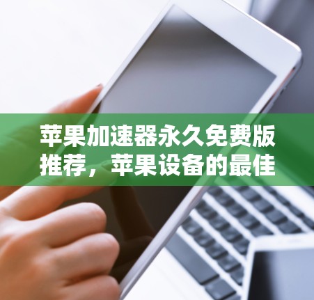 苹果加速器永久免费版推荐，苹果设备的最佳选择