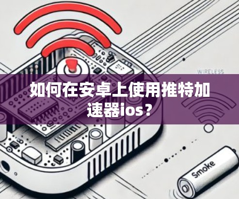如何在安卓上使用推特加速器ios？