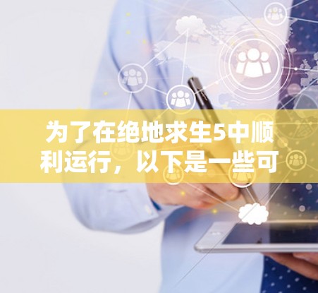 为了在绝地求生5中顺利运行，以下是一些可行的步骤和建议