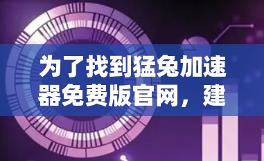 为了找到猛兔加速器免费版官网，建议您在以下步骤进行