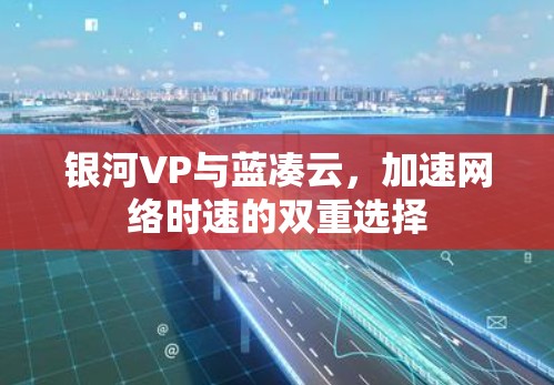 银河VP与蓝凑云，加速网络时速的双重选择