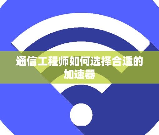 通信工程师如何选择合适的加速器