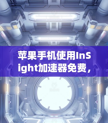 苹果手机使用InSight加速器免费，你值得尝试的加速工具