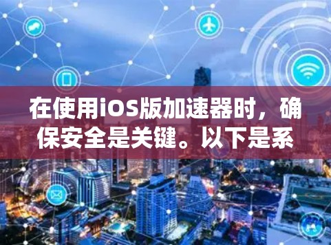 在使用iOS版加速器时，确保安全是关键。以下是系统化的方法指南