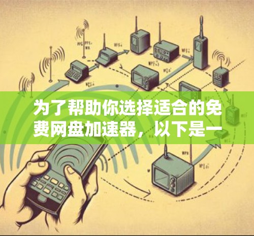 为了帮助你选择适合的免费网盘加速器，以下是一些关键点和推荐