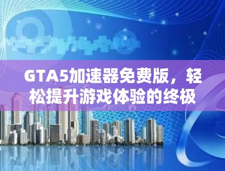 GTA5加速器免费版，轻松提升游戏体验的终极选择