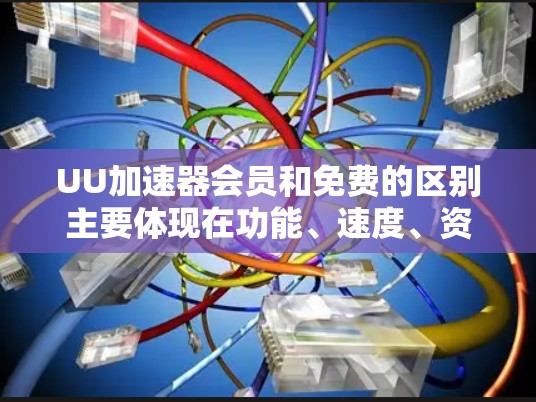 UU加速器会员和免费的区别主要体现在功能、速度、资源管理、插件支持以及价格策略等方面。以下是详细的对比