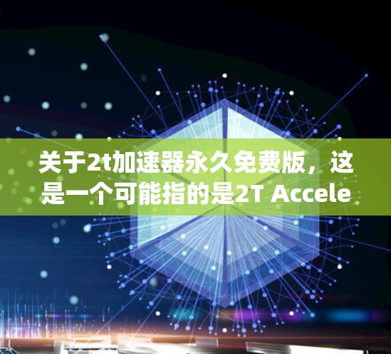 关于2t加速器永久免费版，这是一个可能指的是2T Accelerator或2T Accelerator Engine的产品名称。由于信息不明确，我将基于常见用途来推荐