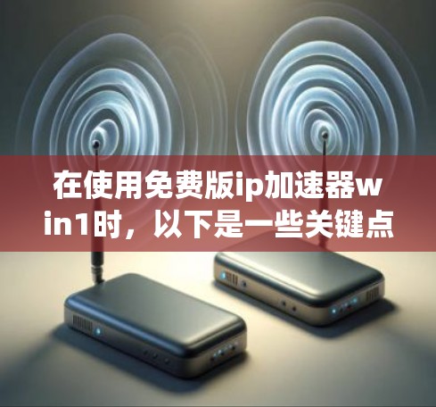 在使用免费版ip加速器win1时，以下是一些关键点和建议