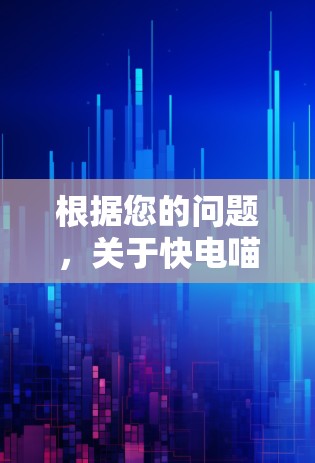 根据您的问题,关于快电喵加速器是否免费以及它针对安卓用户的使用情况,以下是详细的分析和总结 根据您的问题,关于快电喵加速器是否免费以及它针对安卓用户的使用情况,以下是详细的分析和总结