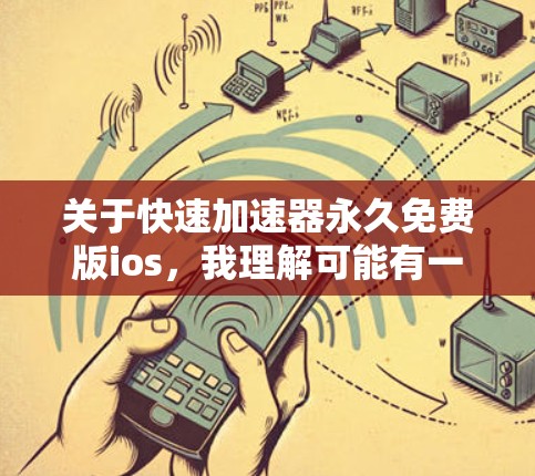 关于快速加速器永久免费版ios，我理解可能有一些误解或表述问题。通常，应用或工具如果没有特别说明，可能没有永久免费的版本。以下是我的建议