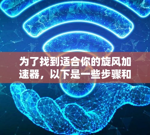 为了找到适合你的旋风加速器，以下是一些步骤和建议
