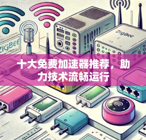 十大免费加速器推荐，助力技术流畅运行
