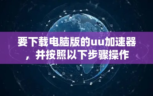 要下载电脑版的uu加速器，并按照以下步骤操作
