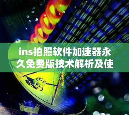 ins拍照软件加速器永久免费版技术解析及使用指南 ins拍照软件加速器永久免费版技术解析及使用指南