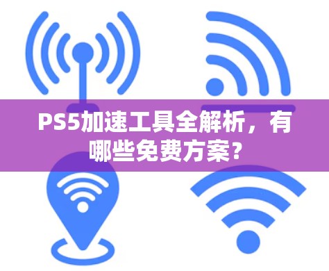 PS5加速工具全解析，有哪些免费方案？