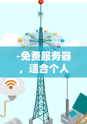 -免费服务器，适合个人用户，提供稳定和高效的服务器环境