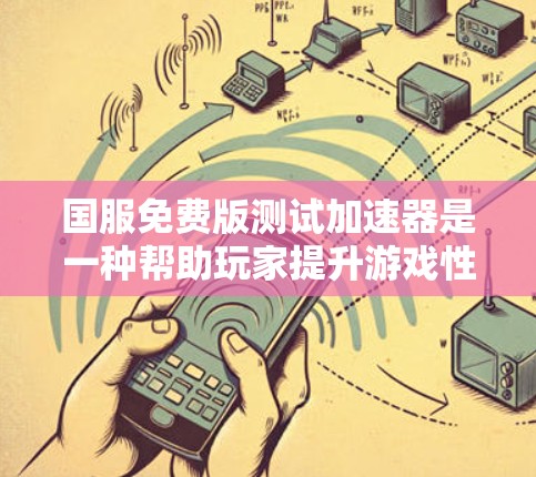国服免费版测试加速器是一种帮助玩家提升游戏性能的工具。虽然官方版本可能免费，但许多推荐网站会提供免费的测试功能，您可以直接下载并使用。以下是一些推荐的免费测试加速器