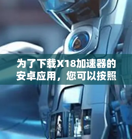 为了下载X18加速器的安卓应用，您可以按照以下步骤进行