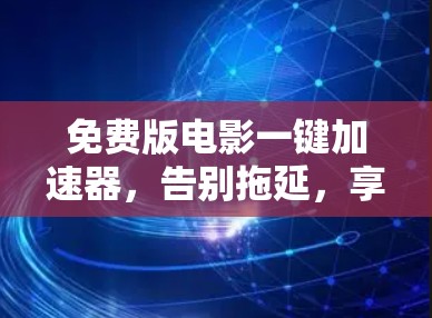 免费版电影一键加速器，告别拖延，享受更高效观影体验