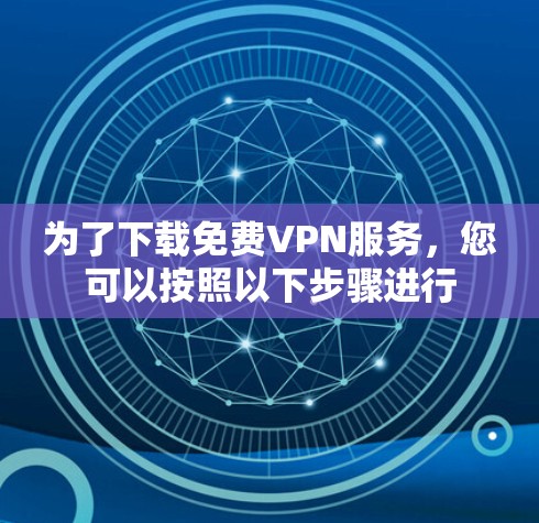 为了下载免费VPN服务，您可以按照以下步骤进行