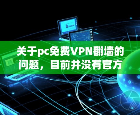 关于pc免费VPN翻墙的问题,目前并没有官方或广泛认可的免费翻墙VPN服务。VPN的主要目的是保护用户隐私,防止其他用户发现他们的访问,而不是通过翻墙来隐藏访问内容 关于pc免费VPN翻墙的问题,目前并没有官方或广泛认可的免费翻墙VPN服务。VPN的主要目的是保护用户隐私,防止其他用户发现他们的访问,而不是通过翻墙来隐藏访问内容