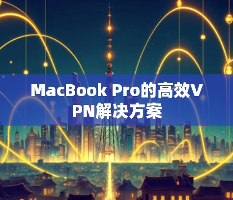 MacBook Pro的高效VPN解决方案 MacBook Pro的高效VPN解决方案