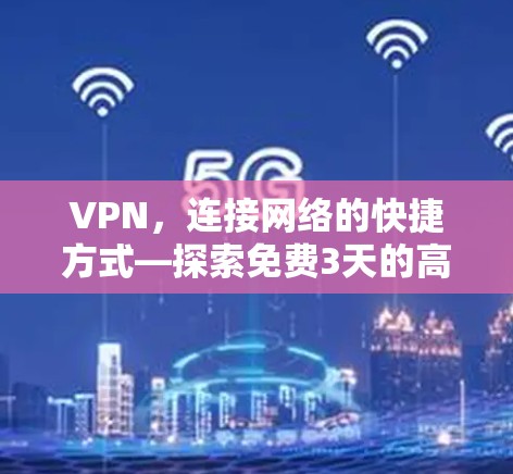 VPN,连接网络的快捷方式—探索免费3天的高效使用方式 VPN,连接网络的快捷方式—探索免费3天的高效使用方式