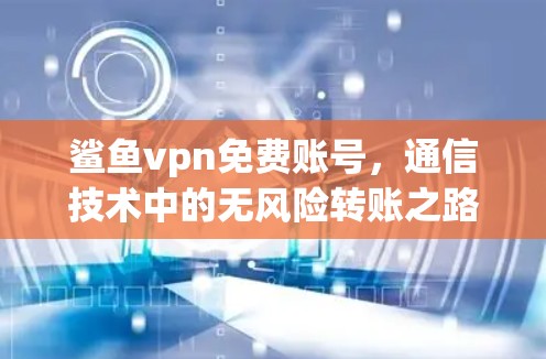 鲨鱼vpn免费账号,通信技术中的无风险转账之路 鲨鱼vpn免费账号,通信技术中的无风险转账之路