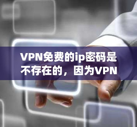 VPN免费的ip密码是不存在的，因为VPN通常是在注册和使用后才能使用，且需要输入密码。然而，如果你已经选择了某些VPN服务，并且确实希望使用免费的ip地址，可以尝试以下步骤
