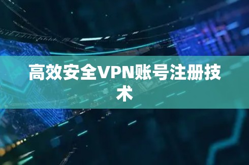 高效安全VPN账号注册技术