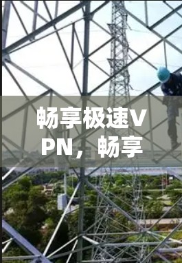 畅享极速VPN,畅享数字世界 畅享极速VPN,畅享数字世界