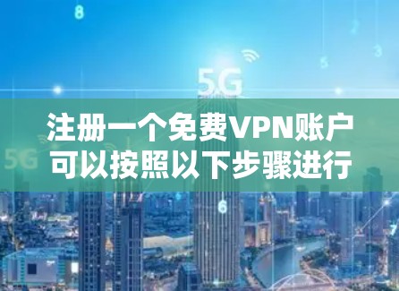注册一个免费VPN账户可以按照以下步骤进行