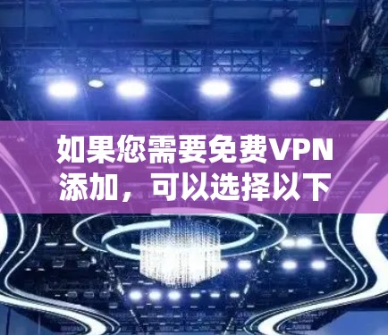 如果您需要免费VPN添加,可以选择以下几种免费VPN服务,每种服务都有其特点 如果您需要免费VPN添加,可以选择以下几种免费VPN服务,每种服务都有其特点