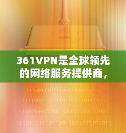 361VPN是全球领先的网络服务提供商,提供多种VPN服务,包括免费版和付费版。以下是关于361VPN免费版本的详细介绍 361VPN是全球领先的网络服务提供商,提供多种VPN服务,包括免费版和付费版。以下是关于361VPN免费版本的详细介绍