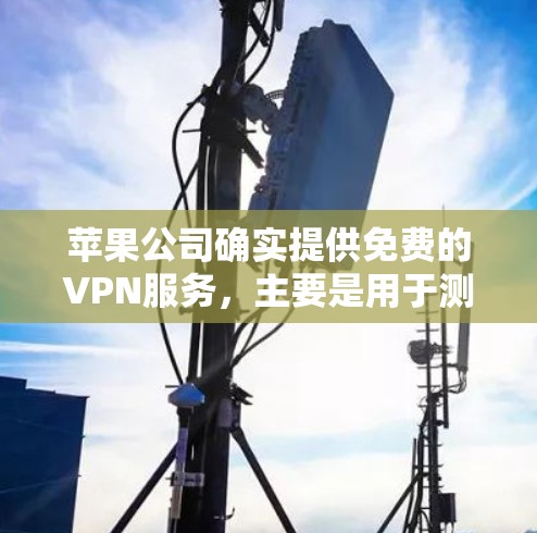 苹果公司确实提供免费的VPN服务,主要是用于测试和下载功能。以下是详细的解释 苹果公司确实提供免费的VPN服务,主要是用于测试和下载功能。以下是详细的解释