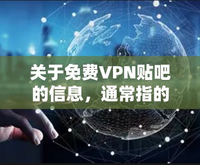 关于免费VPN贴吧的信息,通常指的是那些同时满足VPN服务和虚拟社交功能的平台或工具。以下是关于这些概念的一些基本信息 关于免费VPN贴吧的信息,通常指的是那些同时满足VPN服务和虚拟社交功能的平台或工具。以下是关于这些概念的一些基本信息