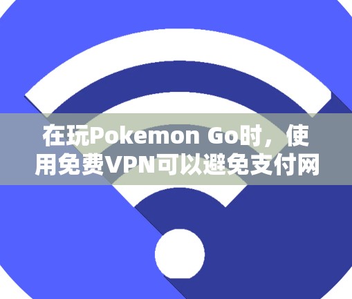 在玩Pokemon Go时,使用免费VPN可以避免支付网络费用,直接在线连接,节省开支。以下是具体步骤和注意事项 在玩Pokemon Go时,使用免费VPN可以避免支付网络费用,直接在线连接,节省开支。以下是具体步骤和注意事项
