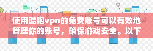 使用酷跑vpn的免费账号可以有效地管理你的账号，确保游戏安全。以下是详细的步骤指南