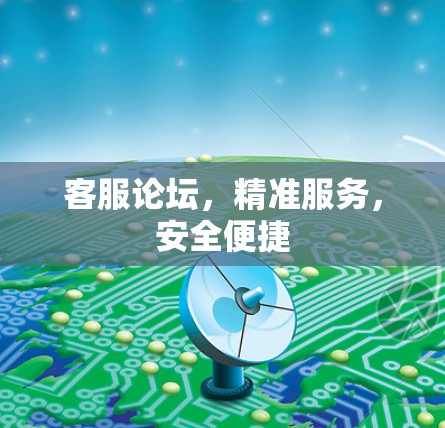 客服论坛,精准服务,安全便捷 客服论坛,精准服务,安全便捷