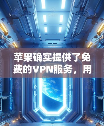 苹果确实提供了免费的VPN服务，用户可以通过其内部网络访问互联网。这些服务与苹果的内部网络相关，并可能与第三方VPN服务提供商合作，可能对用户的使用产生一定的限制。以下是详细的总结