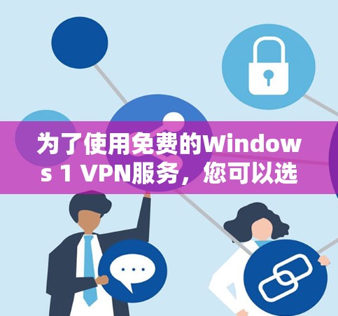 为了使用免费的Windows 1 VPN服务，您可以选择以下几种方法