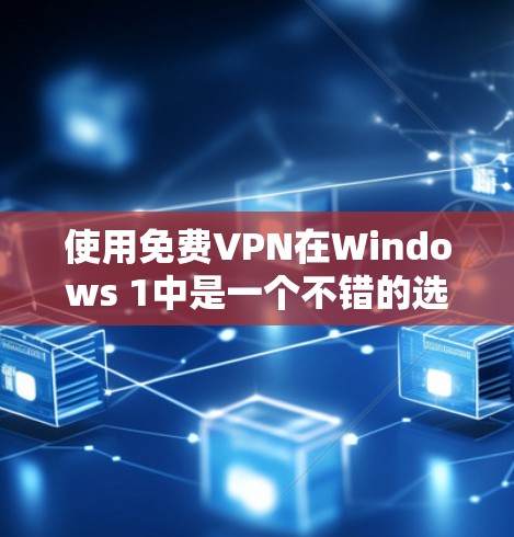 使用免费VPN在Windows 1中是一个不错的选择，能够节省网络资源并提供快速的访问。以下是详细的步骤指南，帮助你选择和使用适合你的免费VPN