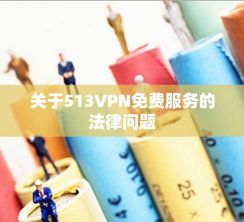 关于513VPN免费服务的法律问题 关于513VPN免费服务的法律问题