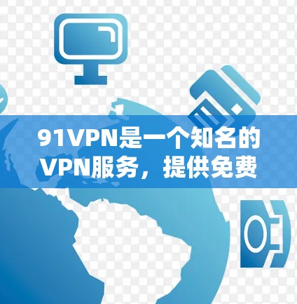 91VPN是一个知名的VPN服务，提供免费的网络连接。如果你想使用它，可以按照以下步骤操作