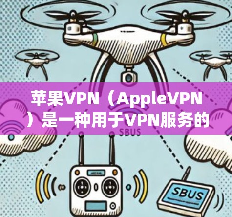 苹果VPN（AppleVPN）是一种用于VPN服务的软件，通常通过Apple Store应用（如OneDrive）提供。虽然苹果VPN本身并不免费，但用户可以通过以下步骤配置和使用它